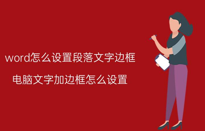 word怎么设置段落文字边框 电脑文字加边框怎么设置？